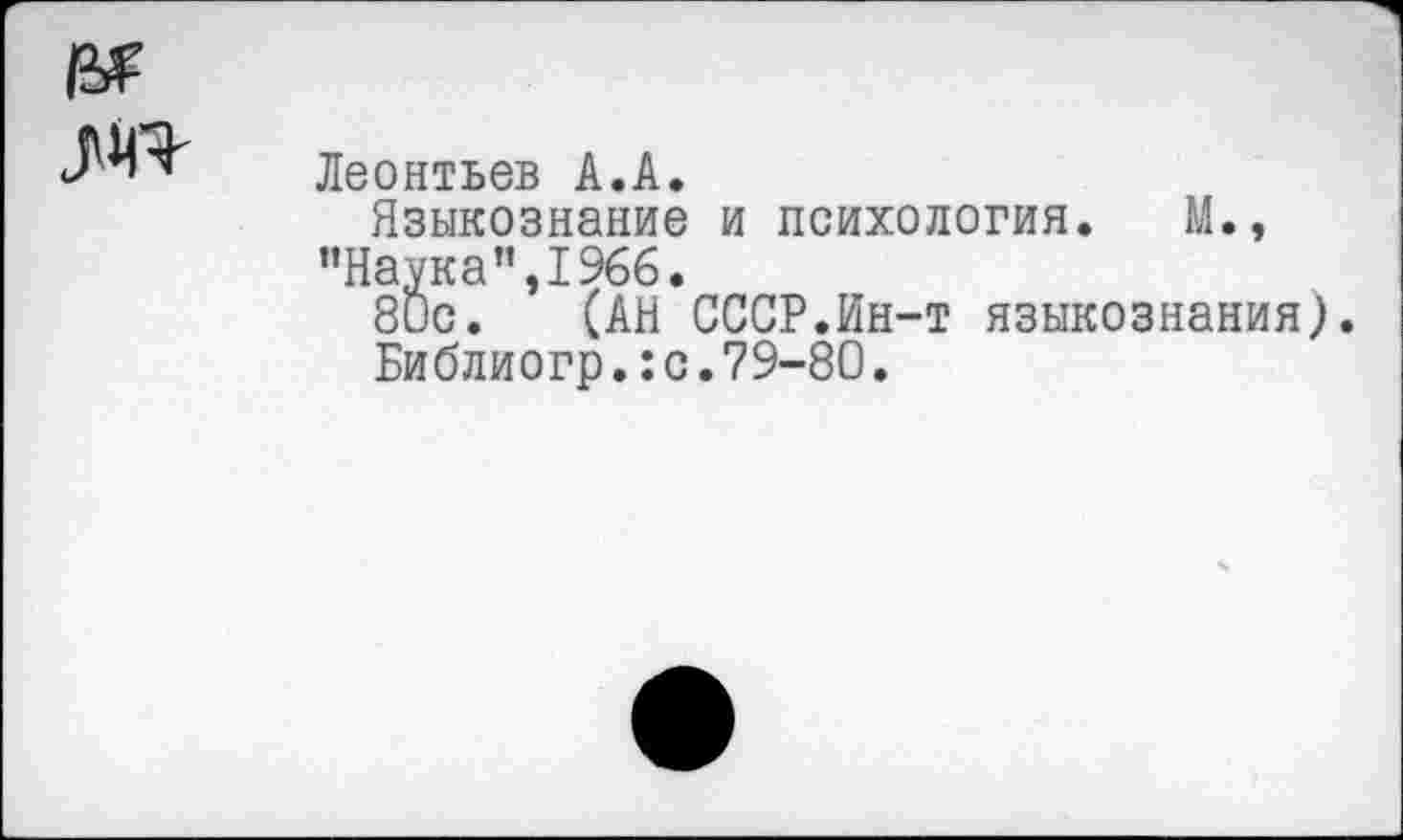 ﻿Леонтьев А.А.
Языкознание и психология. М., ’’Наука ’’,1966.
80с. (АН СССР.Ин-т языкознания).
Библиогр.:с.79-80.